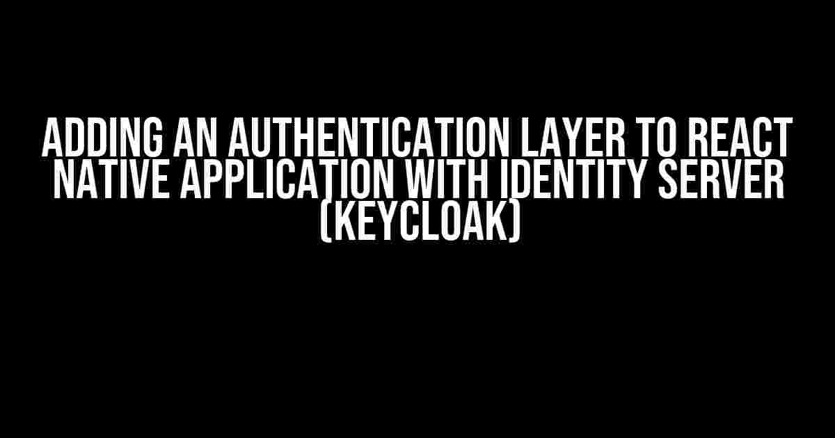 Adding an Authentication Layer to React Native Application with Identity Server (KeyCloak)