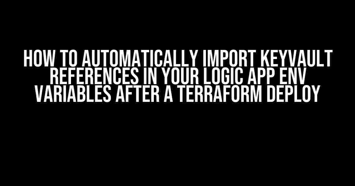 How to Automatically Import Keyvault References in Your Logic App Env Variables After a Terraform Deploy