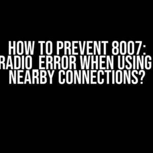 How to Prevent 8007: STATUS_RADIO_ERROR When Using Android Nearby Connections?