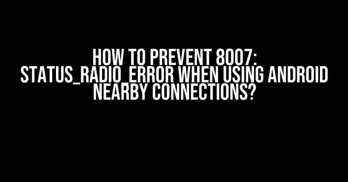 How to Prevent 8007: STATUS_RADIO_ERROR When Using Android Nearby Connections?