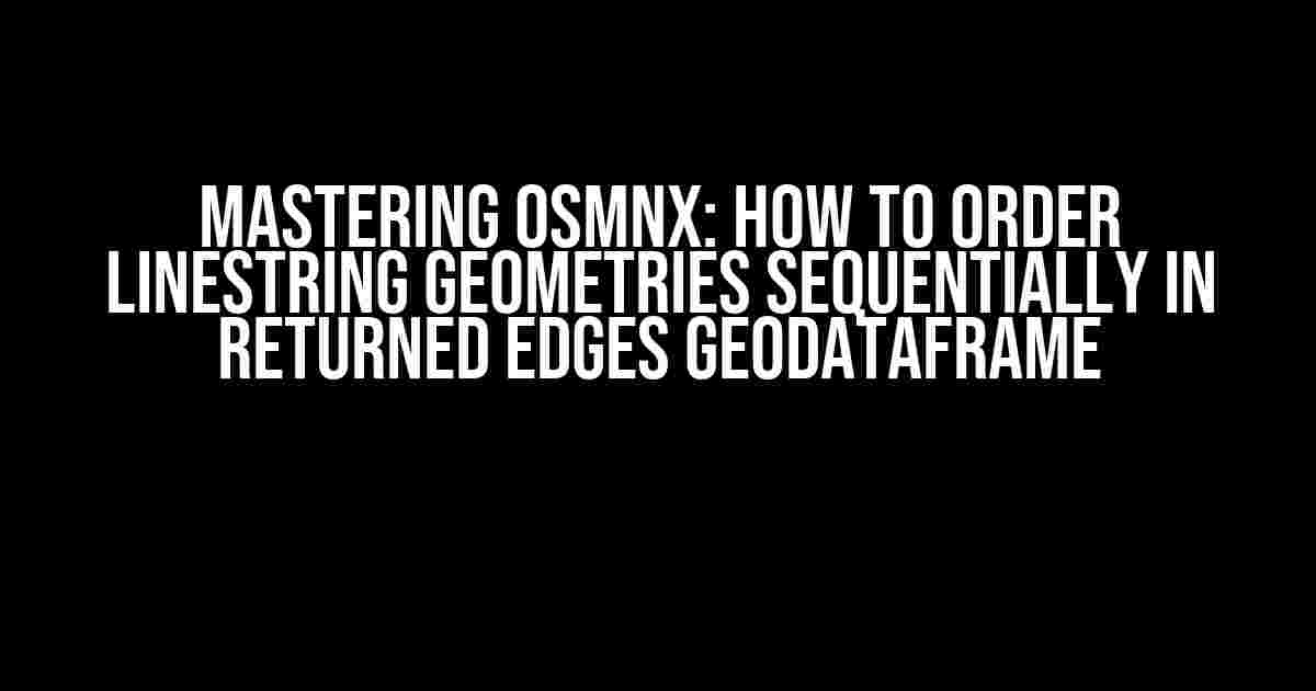 Mastering OSMNX: How to Order LineString Geometries Sequentially in Returned Edges GeoDataFrame