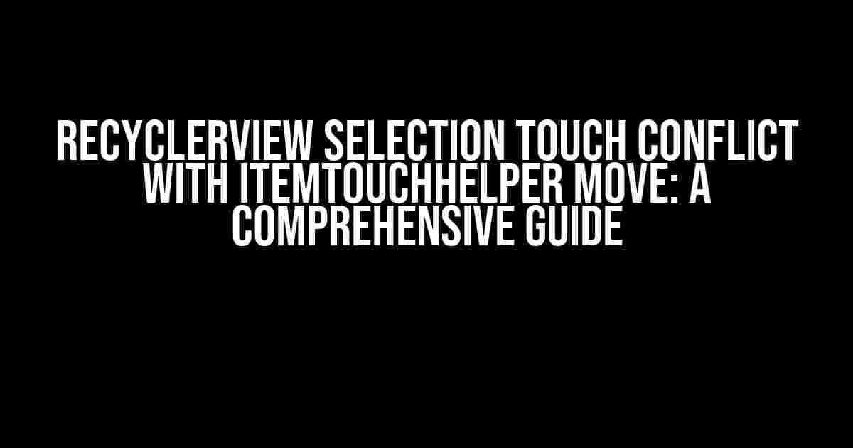 RecyclerView Selection Touch Conflict with ItemTouchHelper Move: A Comprehensive Guide