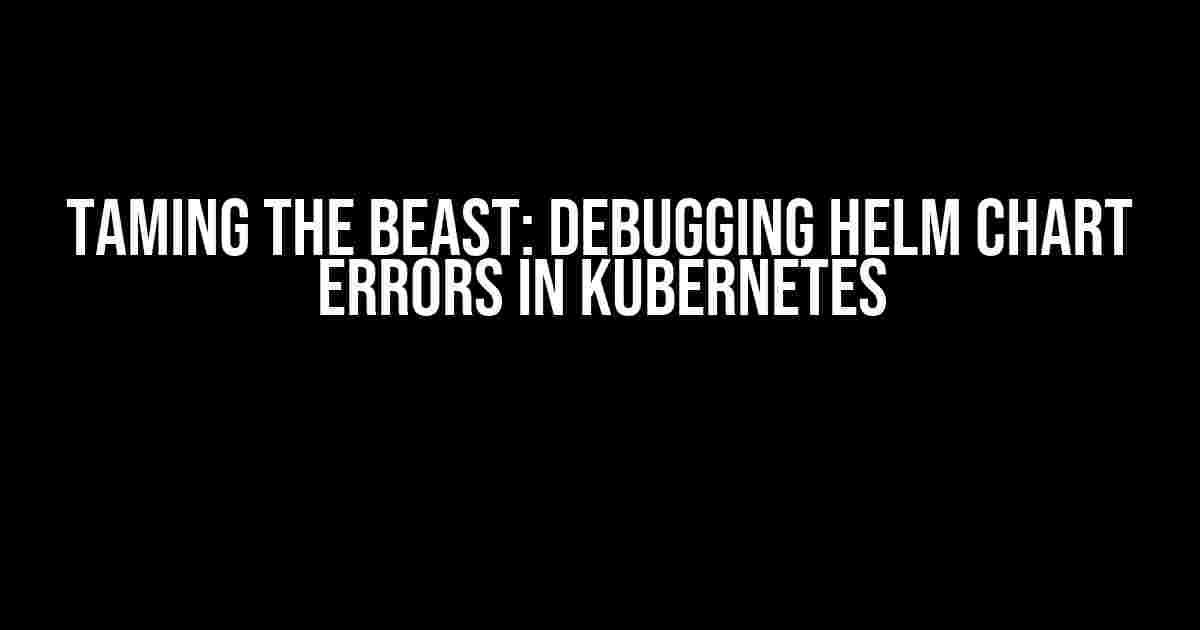 Taming the Beast: Debugging Helm Chart Errors in Kubernetes