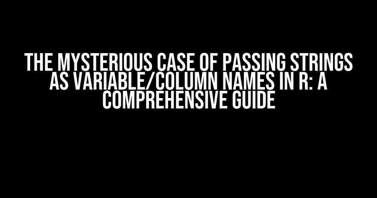 The Mysterious Case of Passing Strings as Variable/Column Names in R: A Comprehensive Guide