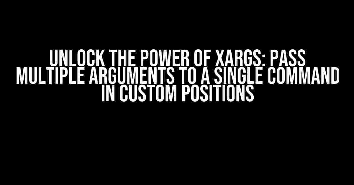 Unlock the Power of xargs: Pass Multiple Arguments to a Single Command in Custom Positions