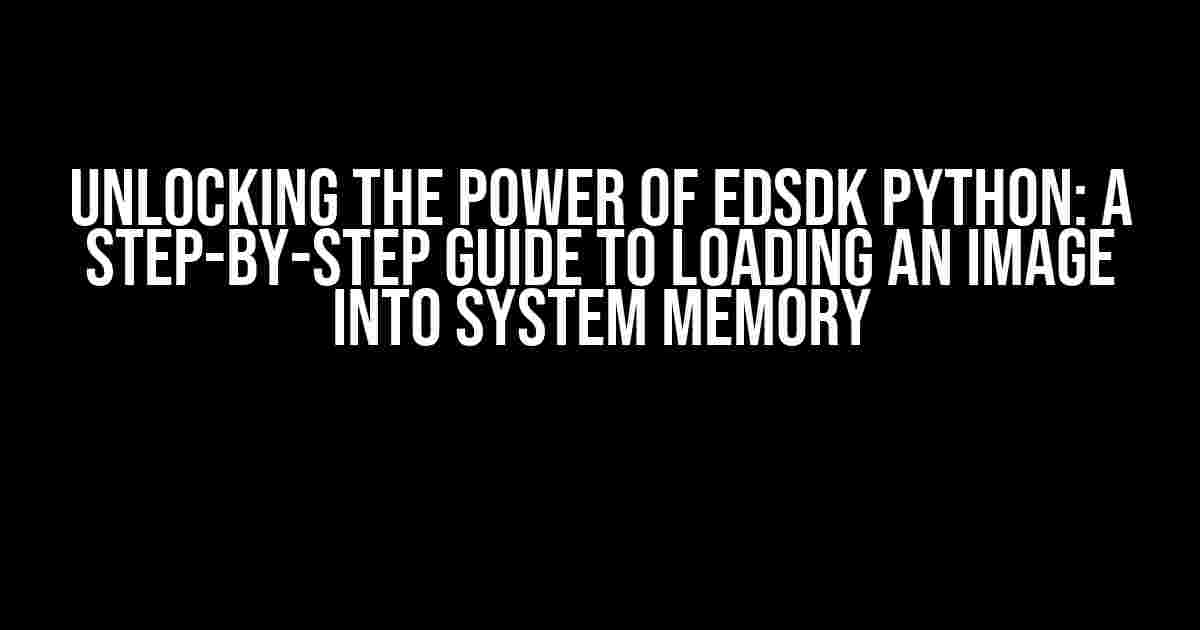 Unlocking the Power of EDSDK Python: A Step-by-Step Guide to Loading an Image into System Memory