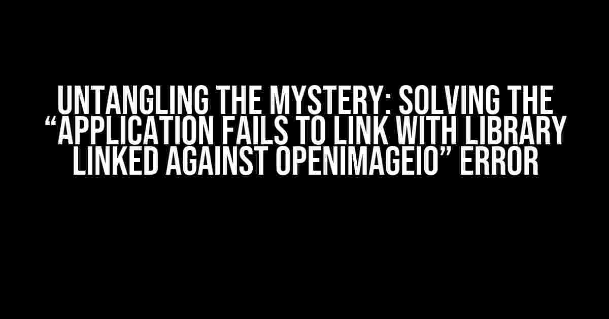 Untangling the Mystery: Solving the “Application Fails to Link with Library Linked Against OpenImageIO” Error